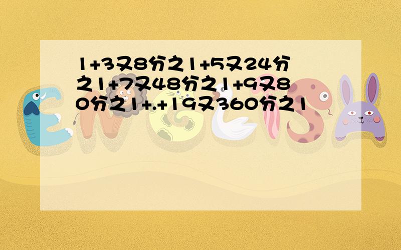 1+3又8分之1+5又24分之1+7又48分之1+9又80分之1+.+19又360分之1