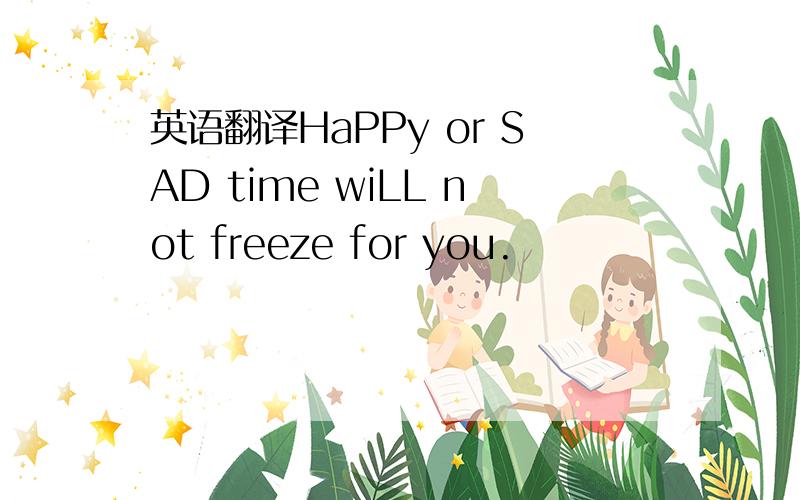 英语翻译HaPPy or SAD time wiLL not freeze for you.