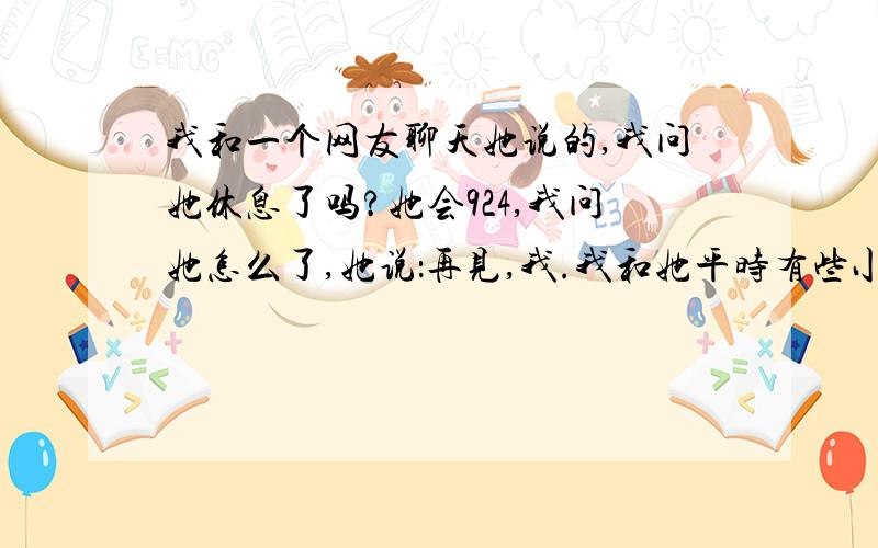 我和一个网友聊天她说的,我问她休息了吗?她会924,我问她怎么了,她说：再见,我.我和她平时有些小暧昧,算得上是男女朋友,但是除了我们两个意外别人不知道,她突然说924是什么意思?