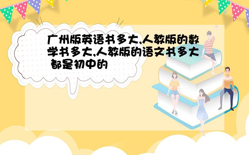 广州版英语书多大,人教版的数学书多大,人教版的语文书多大 都是初中的