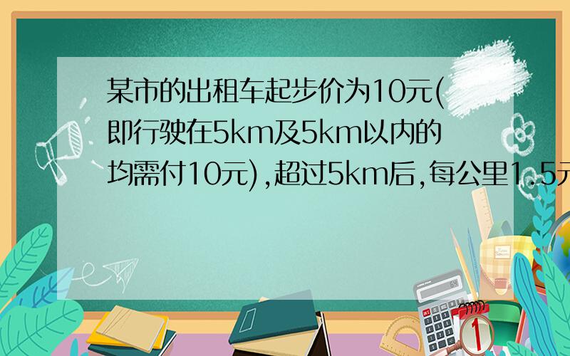 某市的出租车起步价为10元(即行驶在5km及5km以内的均需付10元),超过5km后,每公里1.5元(不足1km也按1km计算）.现在某人共付20.5元车费,请问他乘车的路程是多少千米?