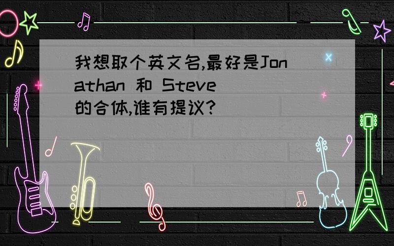 我想取个英文名,最好是Jonathan 和 Steve 的合体,谁有提议?