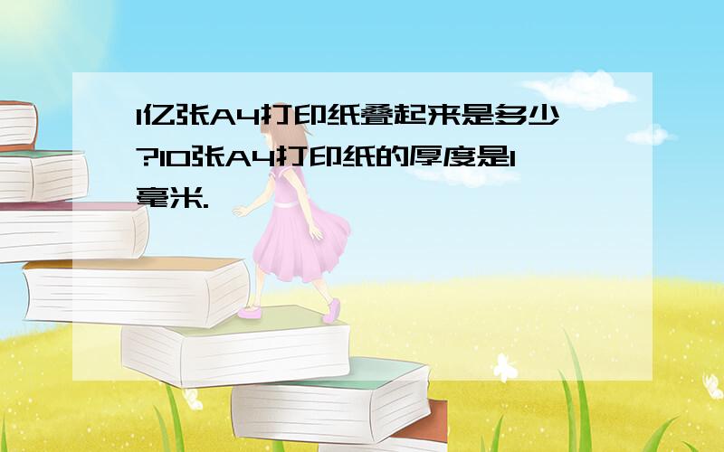 1亿张A4打印纸叠起来是多少?10张A4打印纸的厚度是1毫米.