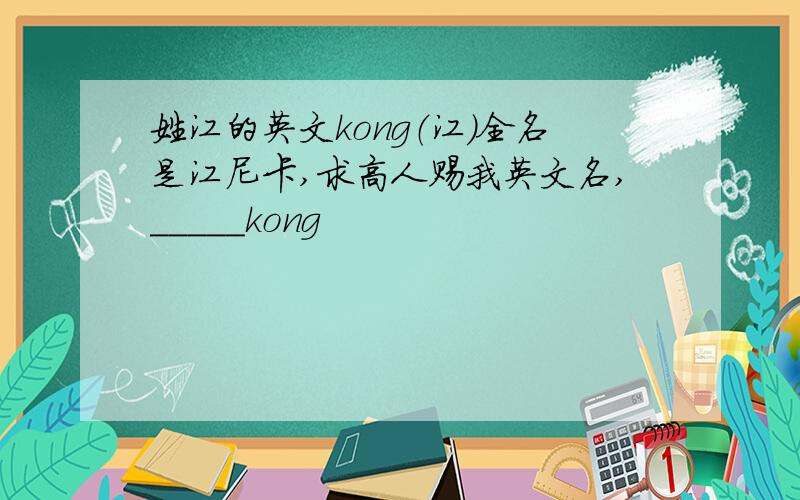 姓江的英文kong（江）全名是江尼卡,求高人赐我英文名,_____kong