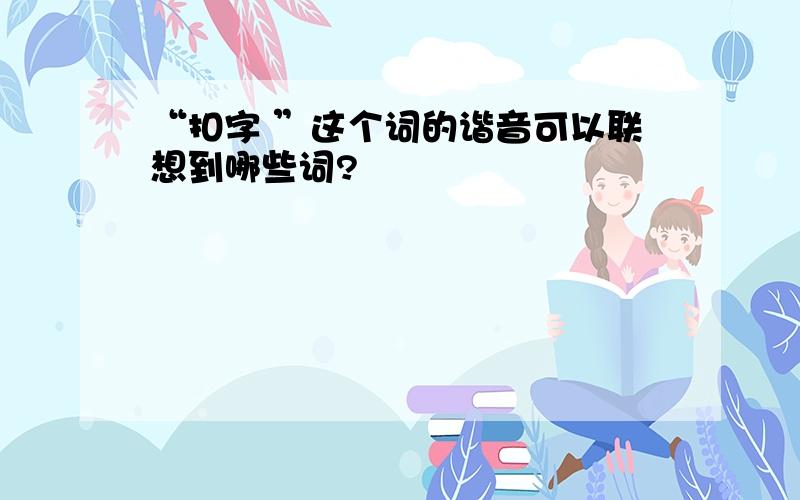 “扣字 ”这个词的谐音可以联想到哪些词?