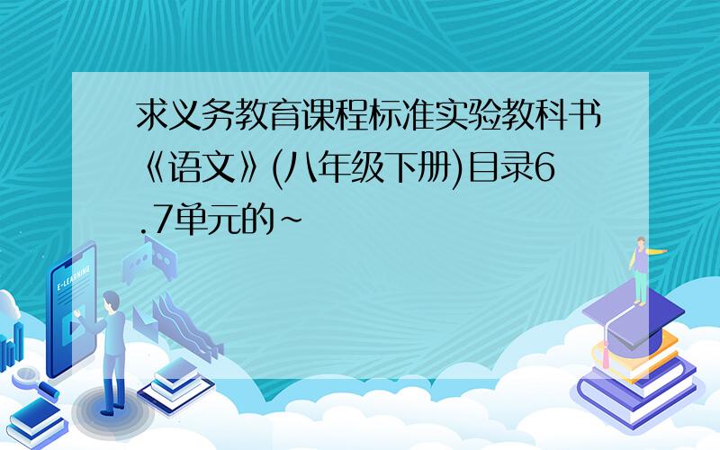 求义务教育课程标准实验教科书《语文》(八年级下册)目录6.7单元的~