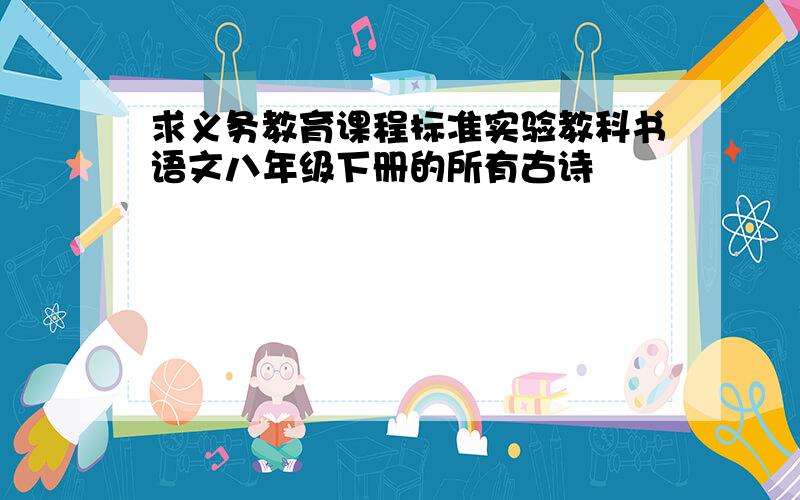 求义务教育课程标准实验教科书语文八年级下册的所有古诗