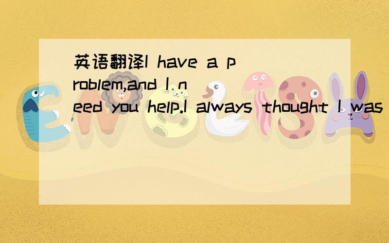 英语翻译I have a problem,and I need you help.I always thought I was popular at school.But I just found out that my friends were planning a birthday party for my best friend,and they didn't invite me.Everyone else in my class was invited except me