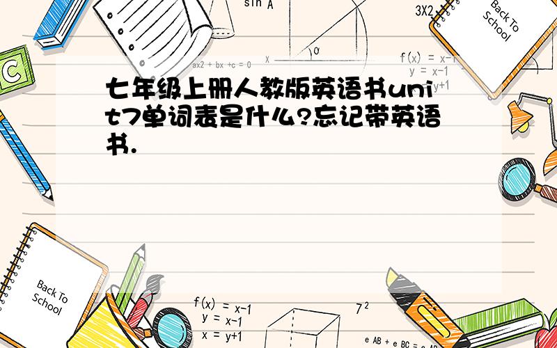 七年级上册人教版英语书unit7单词表是什么?忘记带英语书.