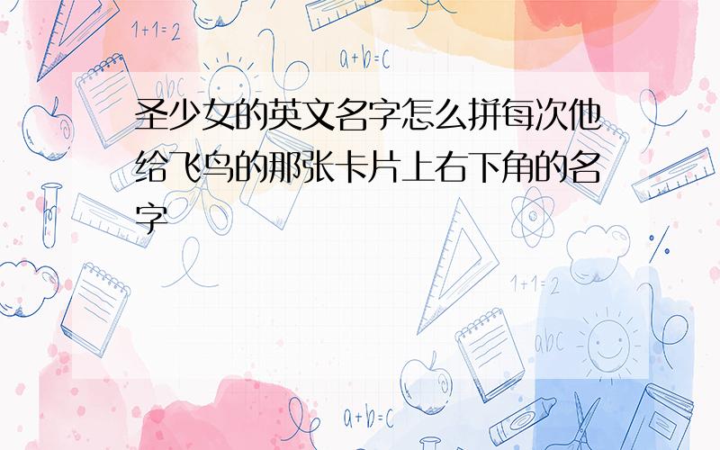 圣少女的英文名字怎么拼每次他给飞鸟的那张卡片上右下角的名字