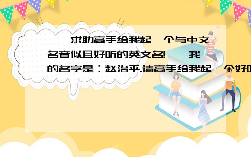 ★★求助高手给我起一个与中文名音似且好听的英文名!★★我的名字是：赵治平.请高手给我起一个好听的英文名（要和我的中文名音似,不要汉语拼音的）最好是不要和别人雷同,姓和名合起