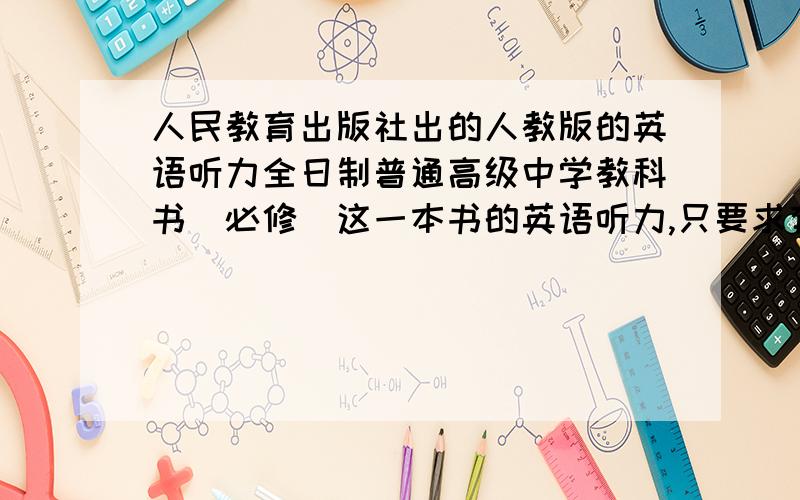 人民教育出版社出的人教版的英语听力全日制普通高级中学教科书（必修）这一本书的英语听力,只要求有MP3格式的单词部分就行……要高一到高三的都有最好.（有了,最好表清楚）只有单词