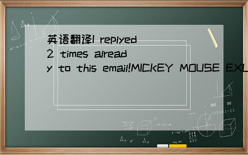 英语翻译I replyed 2 times already to this email!MICKEY MOUSE EXLARGE翻译过来的,谢谢你们了,非常着急、