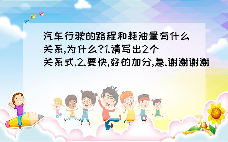 汽车行驶的路程和耗油量有什么关系,为什么?1.请写出2个关系式.2.要快,好的加分,急.谢谢谢谢