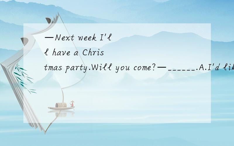 —Next week I'll have a Christmas party.Will you come?—______.A.I'd like to come B.I'd love to C.I'd love to come to D.I'd love come该选哪个?根据什么语法?