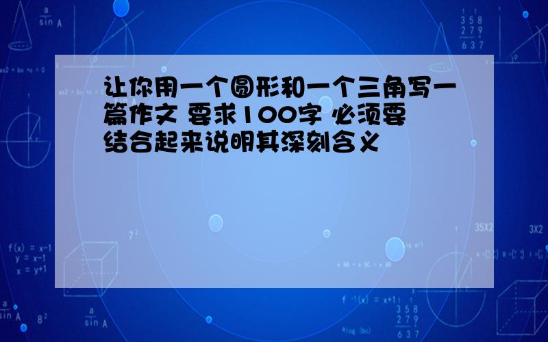 让你用一个圆形和一个三角写一篇作文 要求100字 必须要结合起来说明其深刻含义