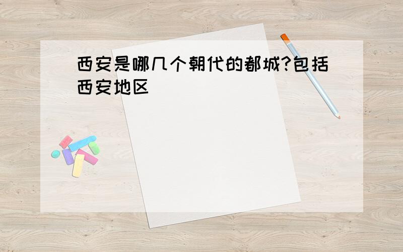 西安是哪几个朝代的都城?包括西安地区