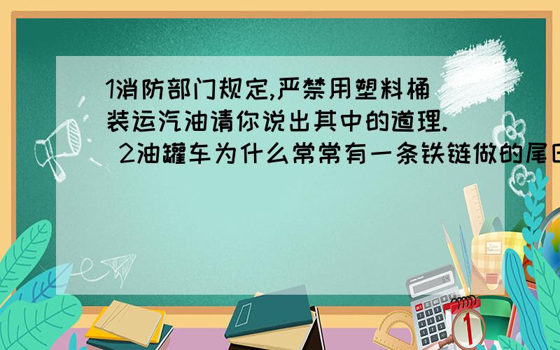 1消防部门规定,严禁用塑料桶装运汽油请你说出其中的道理. 2油罐车为什么常常有一条铁链做的尾巴拖在1消防部门规定,严禁用塑料桶装运汽油请你说出其中的道理.2油罐车为什么常常有一条