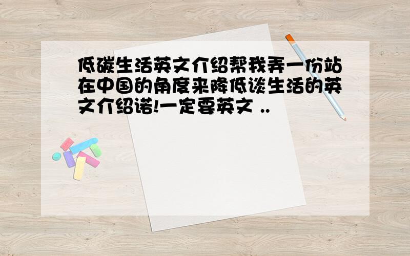 低碳生活英文介绍帮我弄一份站在中国的角度来降低谈生活的英文介绍诺!一定要英文 ..