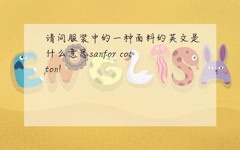 请问服装中的一种面料的英文是什么意思sanfor cotton!