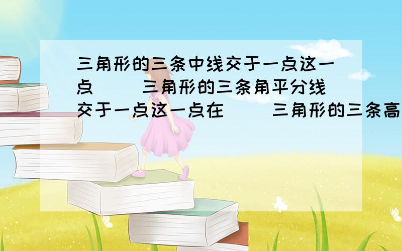 三角形的三条中线交于一点这一点（ ）三角形的三条角平分线交于一点这一点在（ ）三角形的三条高线所在直线交于一点这一点在（ ）