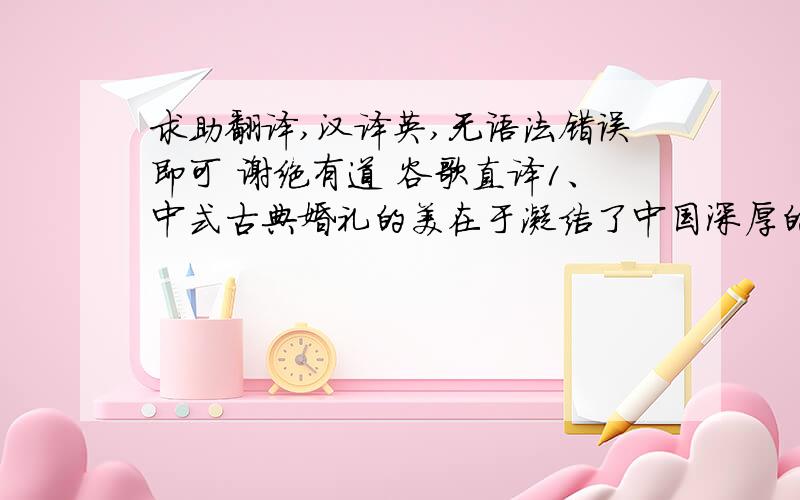 求助翻译,汉译英,无语法错误即可 谢绝有道 谷歌直译1、中式古典婚礼的美在于凝结了中国深厚的文化底蕴,传统而典雅2、灿烂辉煌的宫廷婚礼,高贵奢华,若说披上婚纱时的新娘是公主,那么走