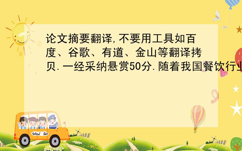 论文摘要翻译,不要用工具如百度、谷歌、有道、金山等翻译拷贝.一经采纳悬赏50分.随着我国餐饮行业的快速发展,消费者对餐厅的要求和消费心理也发生了变化.之前消费者大多以餐厅环境、