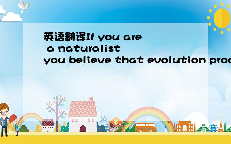 英语翻译If you are a naturalist you believe that evolution produces persons who are more evolved than others.If you are a theist you believe that God favors certain persons like prophets over others.不要谷歌翻译,有道翻译和金山快译.