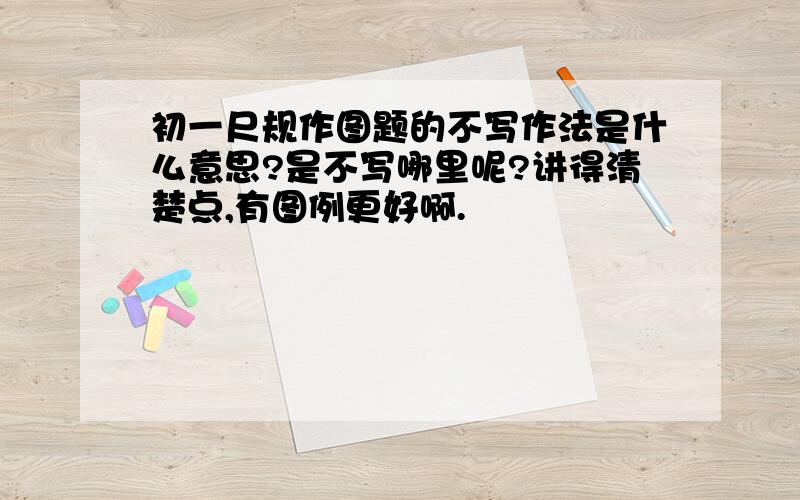 初一尺规作图题的不写作法是什么意思?是不写哪里呢?讲得清楚点,有图例更好啊.