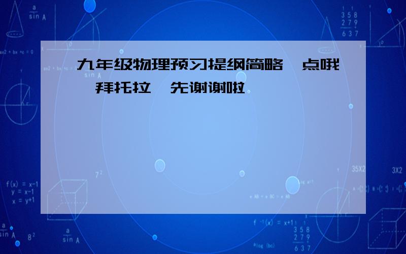 九年级物理预习提纲简略一点哦,拜托拉,先谢谢啦,