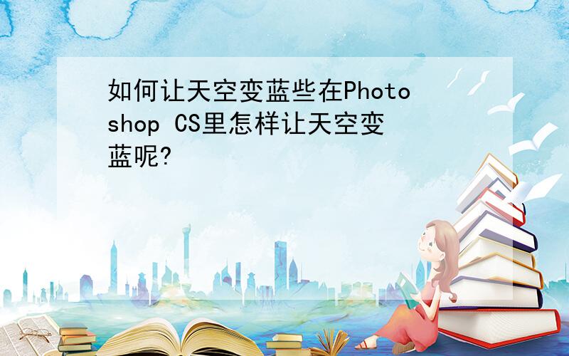 如何让天空变蓝些在Photoshop CS里怎样让天空变蓝呢?