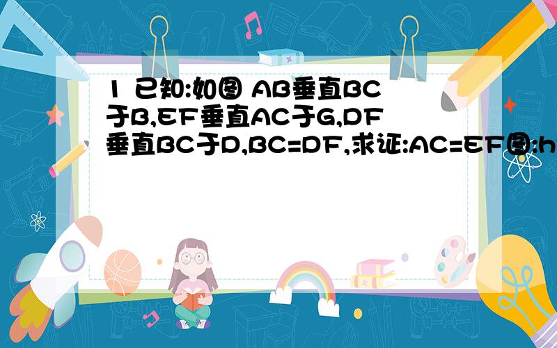 1 已知:如图 AB垂直BC于B,EF垂直AC于G,DF垂直BC于D,BC=DF,求证:AC=EF图:http://hi.baidu.com/13131313/album/%C4%AC%C8%CF%CF%E0%B2%E1/a8c4b151bbc13018377abedc.html2 如图AD,BC交与点O,且AO=DO,BO=CO,EO=PO,求证:三角形AEB全等于三