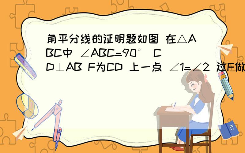 角平分线的证明题如图 在△ABC中 ∠ABC=90° CD⊥AB F为CD 上一点 ∠1=∠2 过F做F G平行AB交于G 求证 CE=B G