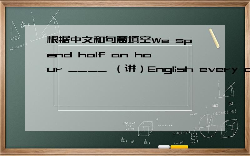 根据中文和句意填空We spend half an hour ____ （讲）English every day.You must ____ （完成）____ （画）this picture this afternoon.