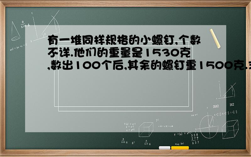 有一堆同样规格的小螺钉,个数不详.他们的重量是1530克,数出100个后,其余的螺钉重1500克.求这堆螺钉的个数.