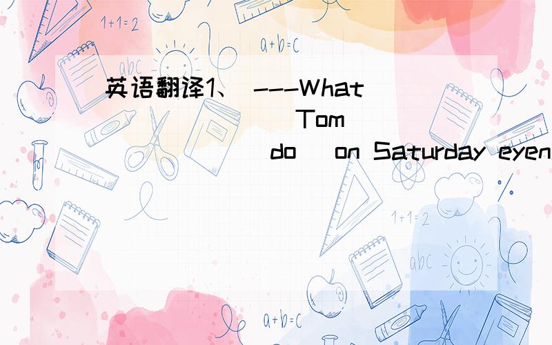 英语翻译1、 ---What _______Tom _______ (do) on Saturday eyening?---He _______ (watch) TV and _______(read) an in--- teresting book.2、They all _____(go) to the mountains yesterday morning.3、She ___________ (not visit) her aunt last weekend.Sh