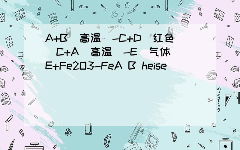 A+B（高温）-C+D(红色）C+A（高温）-E（气体）E+Fe2O3-FeA B heise
