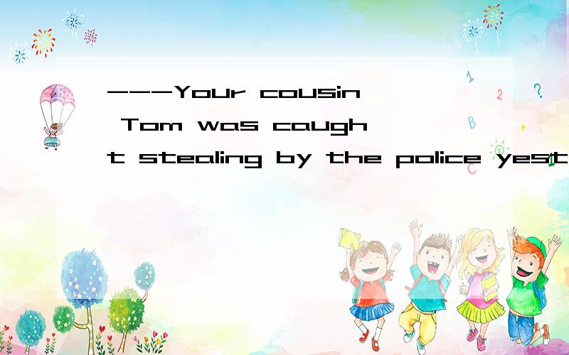 ---Your cousin Tom was caught stealing by the police yesterday.---_____he did so has nothing to do with me.A Whatever B.That