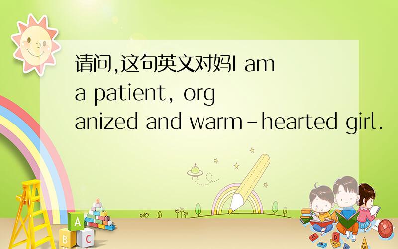 请问,这句英文对妈I am a patient, organized and warm-hearted girl.