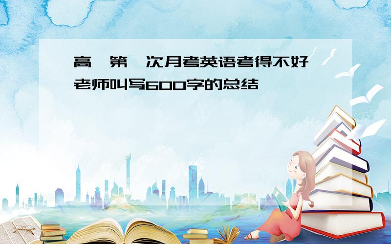 高一第一次月考英语考得不好,老师叫写600字的总结