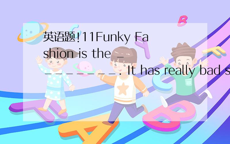 英语题!11Funky Fashion is the ________. It has really bad service.A.good    B.best   C.bad    D.worst