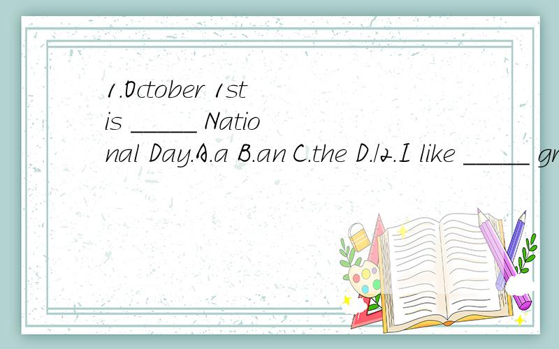 1.October 1st is _____ National Day.A.a B.an C.the D./2.I like _____ green but Li Lei prefers ____ blue.A.shallow,deep B.thick,thick C.light,dark D.white,black3.I don't know where Mr White has gone.You'd better ask ____.A.else somebody B.other somebo