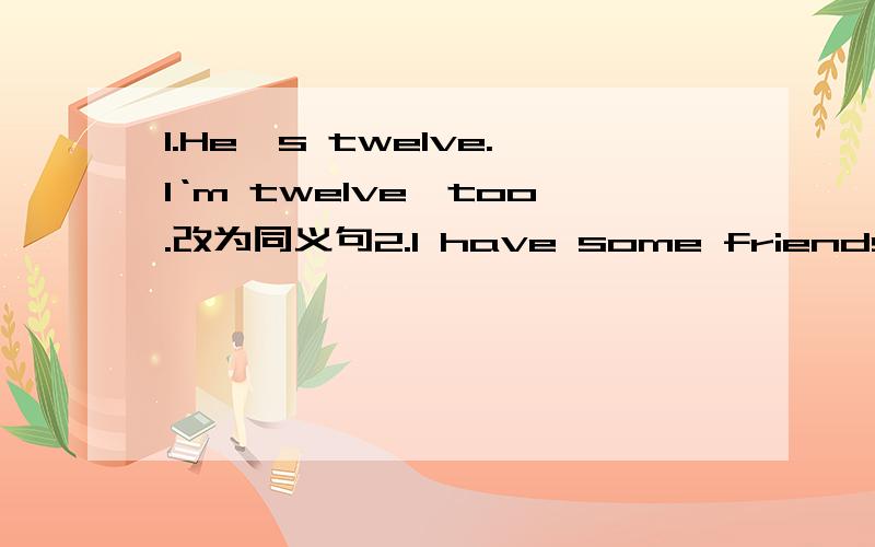 1.He's twelve.I‘m twelve,too.改为同义句2.I have some friends in the USA.改为一般疑问句3.He wants to go to [the Great Wall] 对括号部分提问4.She does homework at home every day.改为否定句5.The woman has a bag in her hand .改