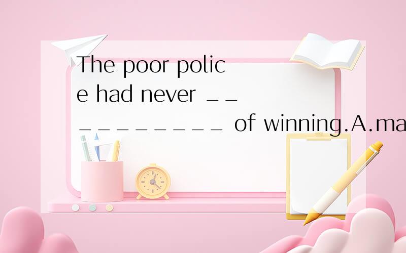 The poor police had never __________ of winning.A.made a chanceB.took a chanceC.stood a chanceD.kept a chance