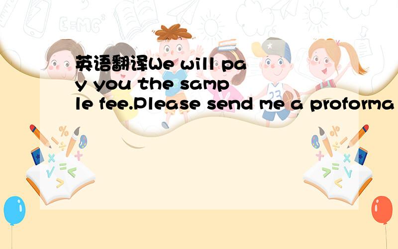 英语翻译We will pay you the sample fee.Please send me a proforma invoice with all necessary bank datas and the total amount!We need to have this,because we only do online banking!