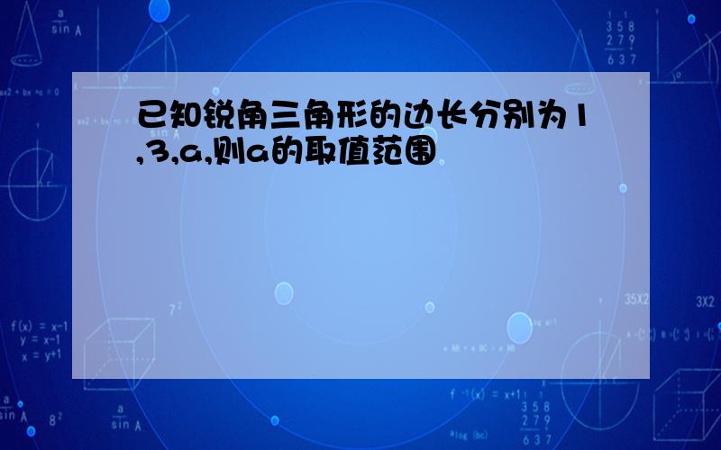 已知锐角三角形的边长分别为1,3,a,则a的取值范围