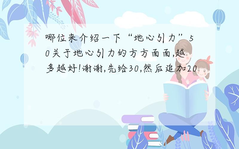 哪位来介绍一下“地心引力”50关于地心引力的方方面面,越多越好!谢谢,先给30,然后追加20