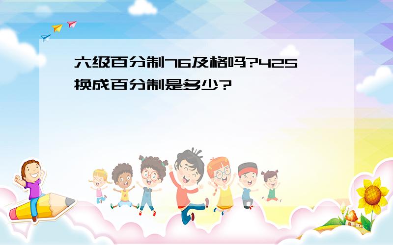 六级百分制76及格吗?425换成百分制是多少?