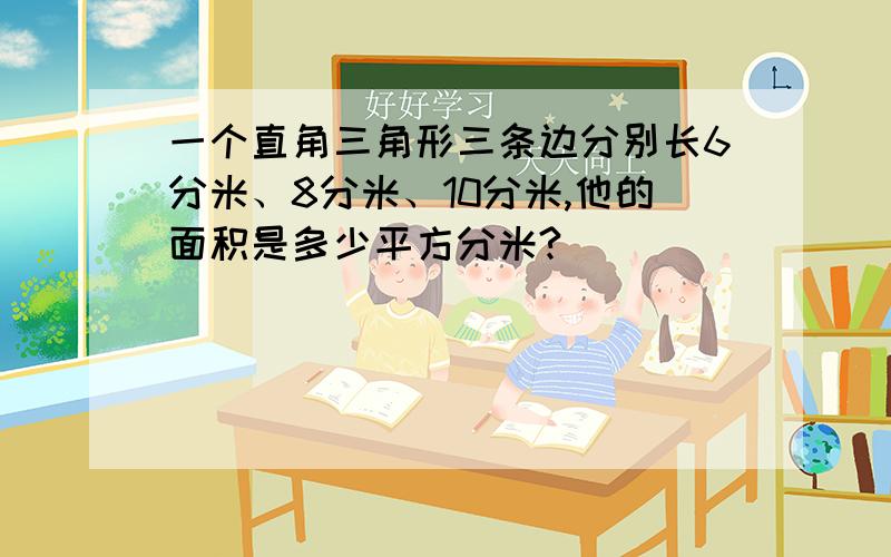 一个直角三角形三条边分别长6分米、8分米、10分米,他的面积是多少平方分米?