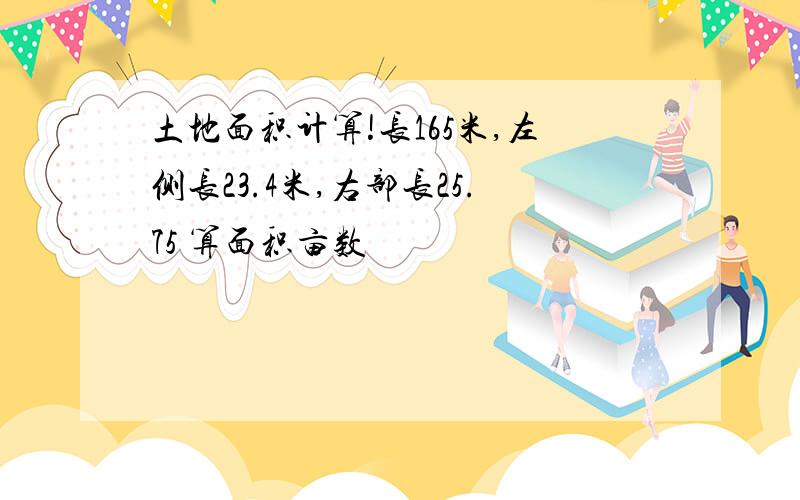 土地面积计算!长165米,左侧长23.4米,右部长25.75 算面积亩数